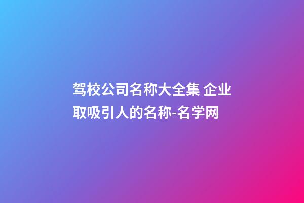 驾校公司名称大全集 企业取吸引人的名称-名学网-第1张-公司起名-玄机派